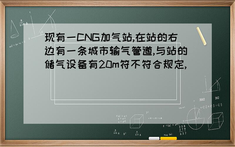 现有一CNG加气站,在站的右边有一条城市输气管道,与站的储气设备有20m符不符合规定,