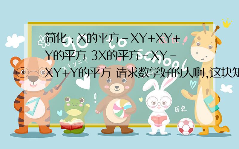 简化：X的平方-XY+XY+Y的平方 3X的平方-XY-XY+Y的平方 请求数学好的人啊,这块知识我还不怎么