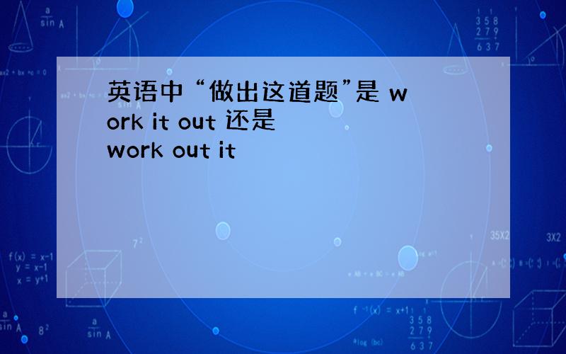 英语中 “做出这道题”是 work it out 还是 work out it