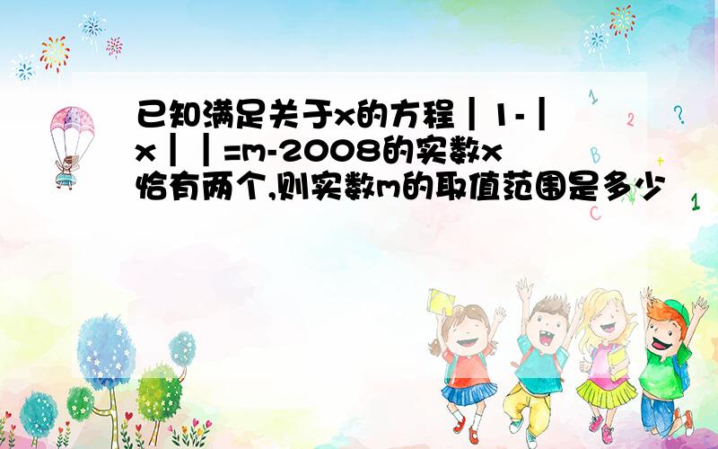 已知满足关于x的方程｜1-｜x｜｜=m-2008的实数x恰有两个,则实数m的取值范围是多少