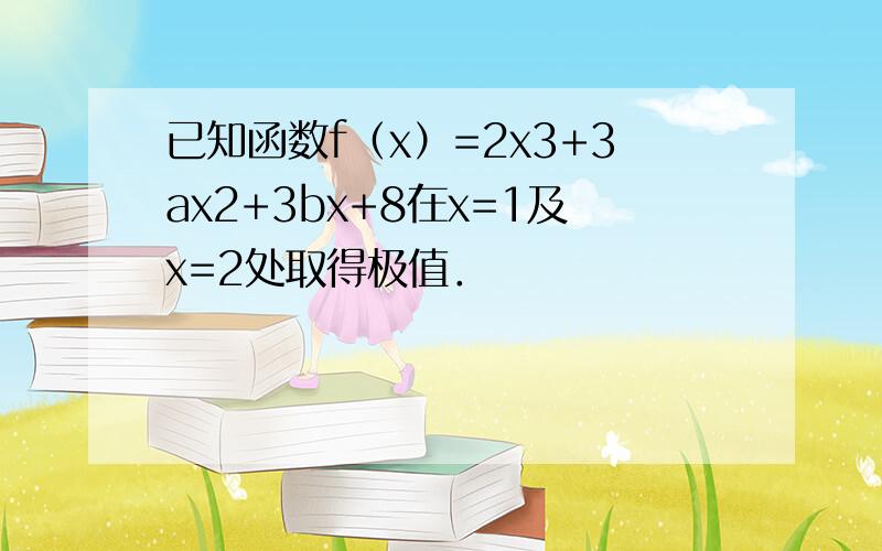 已知函数f（x）=2x3+3ax2+3bx+8在x=1及x=2处取得极值．