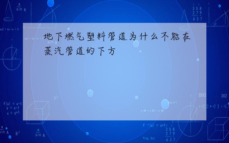 地下燃气塑料管道为什么不能在蒸汽管道的下方