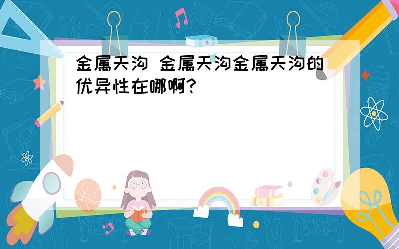 金属天沟 金属天沟金属天沟的优异性在哪啊?