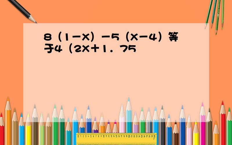 8（1－X）－5（X－4）等于4（2X＋1．75