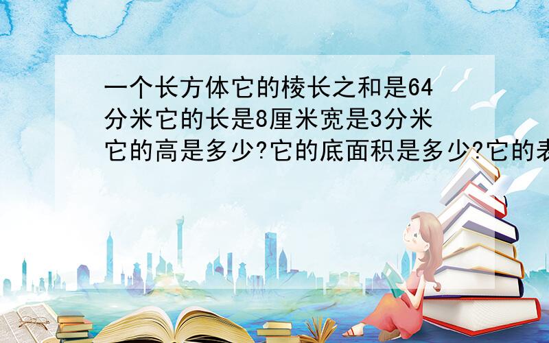 一个长方体它的棱长之和是64分米它的长是8厘米宽是3分米它的高是多少?它的底面积是多少?它的表面积是多少