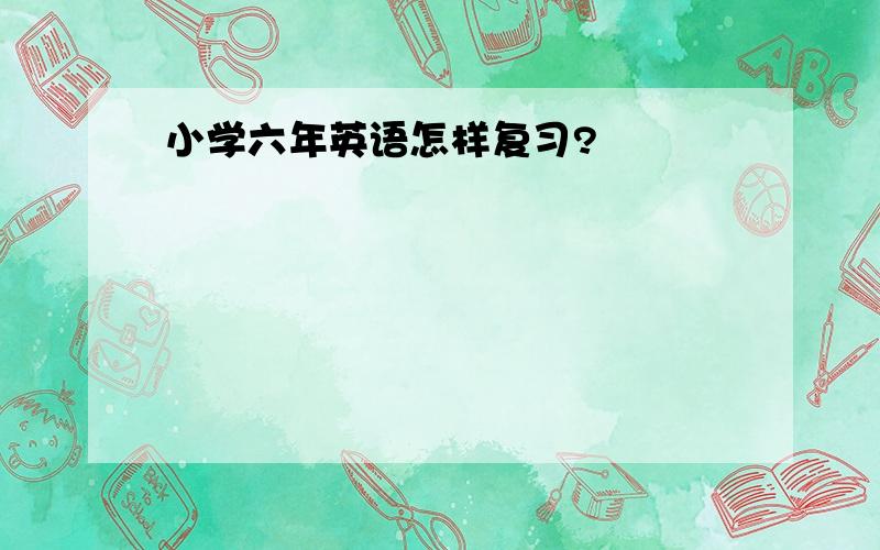 小学六年英语怎样复习?