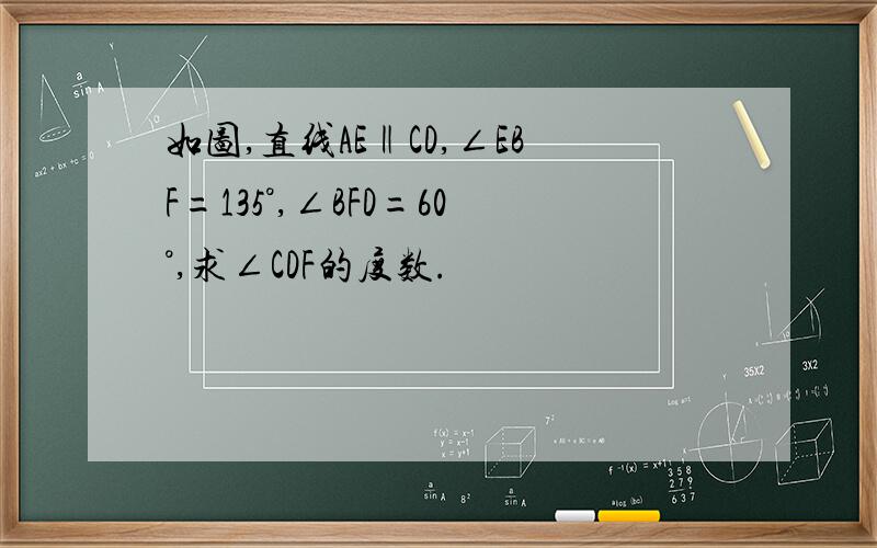 如图,直线AE‖CD,∠EBF=135°,∠BFD=60°,求∠CDF的度数.