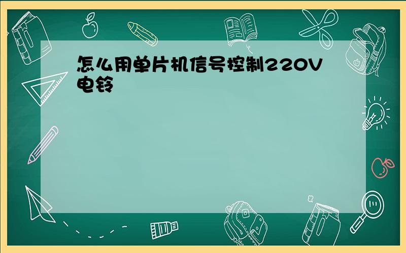 怎么用单片机信号控制220V电铃