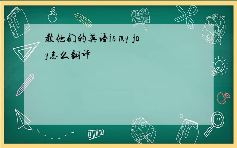 教他们的英语is my joy怎么翻译