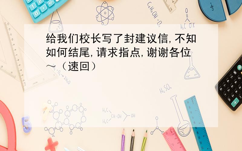 给我们校长写了封建议信,不知如何结尾,请求指点,谢谢各位～（速回）