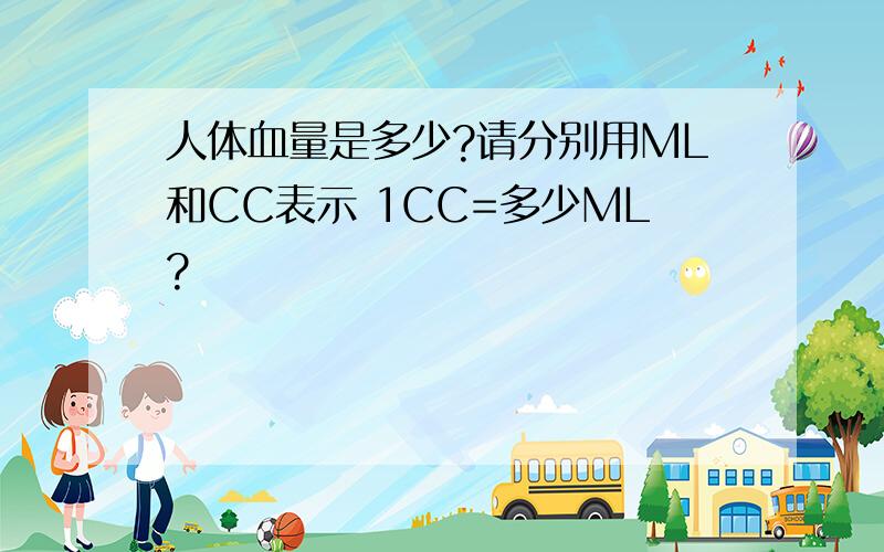 人体血量是多少?请分别用ML和CC表示 1CC=多少ML?