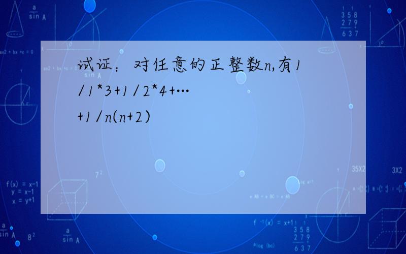 试证：对任意的正整数n,有1/1*3+1/2*4+···+1/n(n+2)