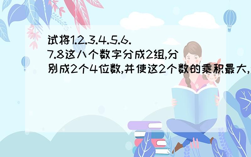 试将1.2.3.4.5.6.7.8这八个数字分成2组,分别成2个4位数,并使这2个数的乘积最大,这个乘积是多少?