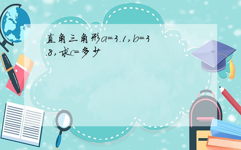 直角三角形a=3.1,b=3.8,求c=多少