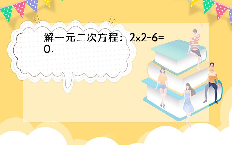 解一元二次方程：2x2-6=0．