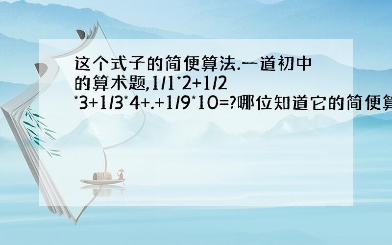 这个式子的简便算法.一道初中的算术题,1/1*2+1/2*3+1/3*4+.+1/9*10=?哪位知道它的简便算法?