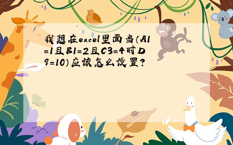 我想在excel里面当（A1=1且B1=2且C3=4时D9=10）应该怎么设置?