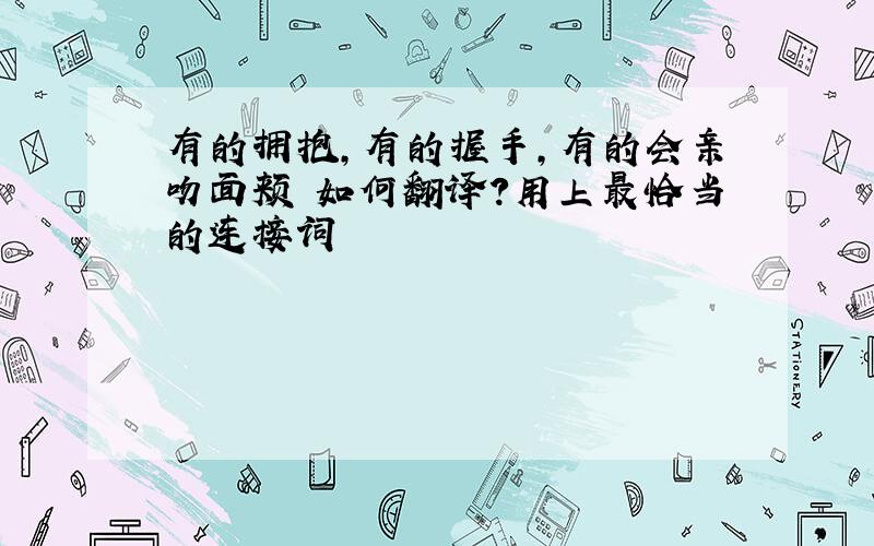 有的拥抱,有的握手,有的会亲吻面颊 如何翻译?用上最恰当的连接词