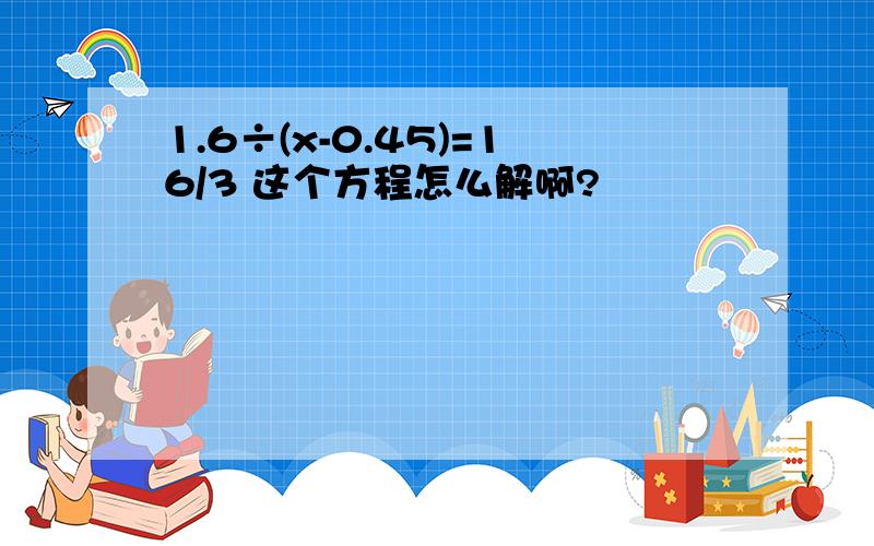 1.6÷(x-0.45)=16/3 这个方程怎么解啊?