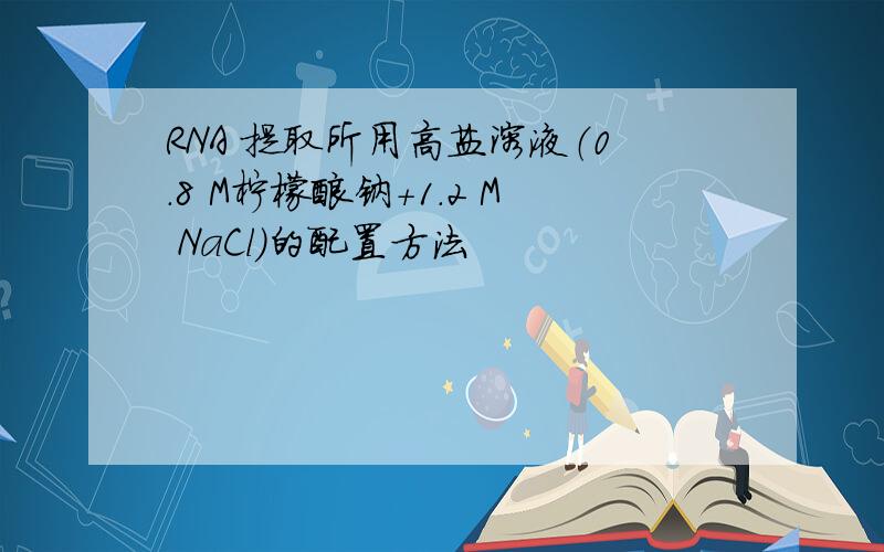 RNA 提取所用高盐溶液（0.8 M柠檬酸钠＋1.2 M NaCl）的配置方法