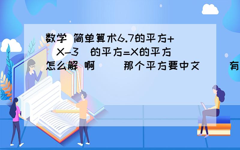 数学 简单算术6.7的平方+（X-3）的平方=X的平方 怎么解 啊`` 那个平方要中文`` 有些符号不太知道什么意思``