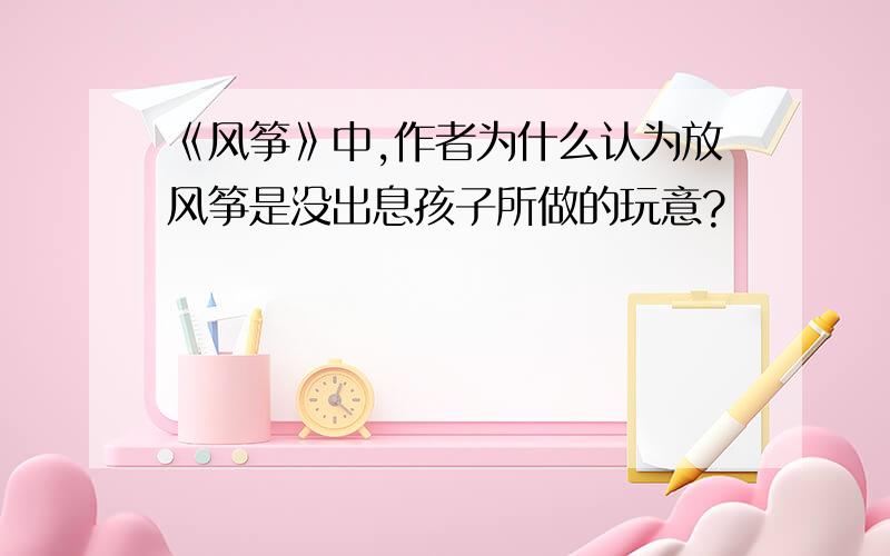 《风筝》中,作者为什么认为放风筝是没出息孩子所做的玩意?