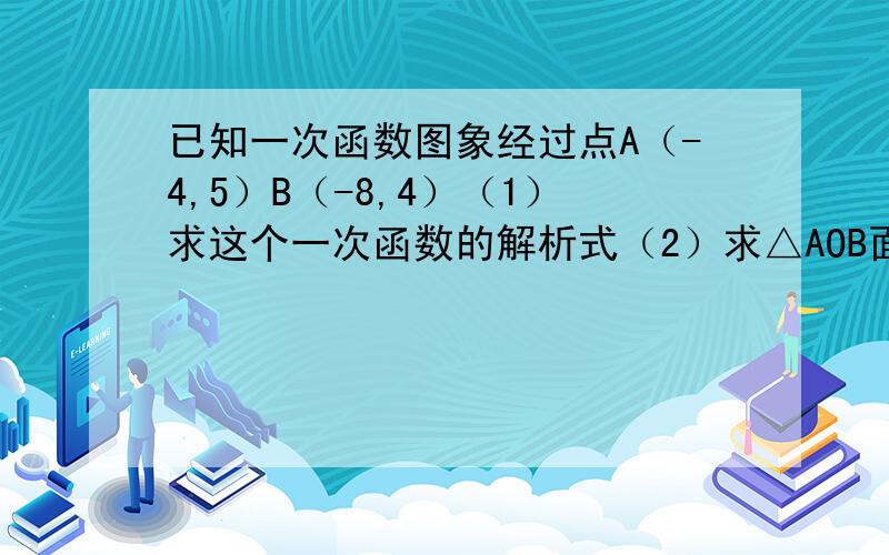 已知一次函数图象经过点A（-4,5）B（-8,4）（1）求这个一次函数的解析式（2）求△AOB面积