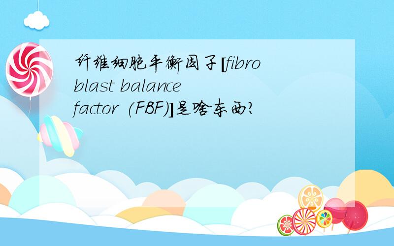 纤维细胞平衡因子[fibroblast balance factor (FBF)]是啥东西?