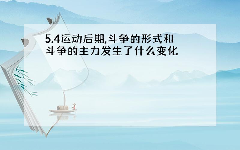 5.4运动后期,斗争的形式和斗争的主力发生了什么变化