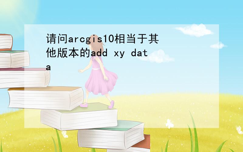 请问arcgis10相当于其他版本的add xy data