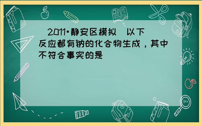 （2011•静安区模拟）以下反应都有钠的化合物生成，其中不符合事实的是（　　）