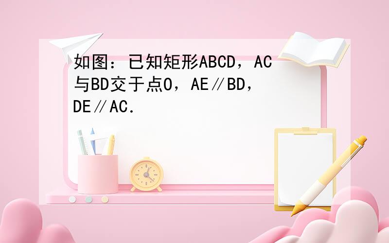 如图：已知矩形ABCD，AC与BD交于点O，AE∥BD，DE∥AC．