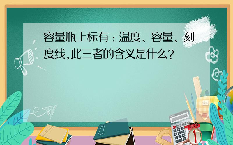 容量瓶上标有：温度、容量、刻度线,此三者的含义是什么?