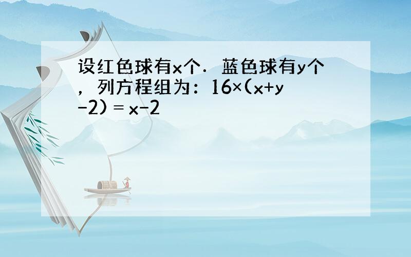 设红色球有x个．蓝色球有y个，列方程组为：16×(x+y−2)＝x−2