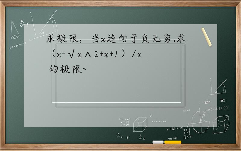 求极限：当x趋向于负无穷,求（x-√x∧2+x+1）/x 的极限~