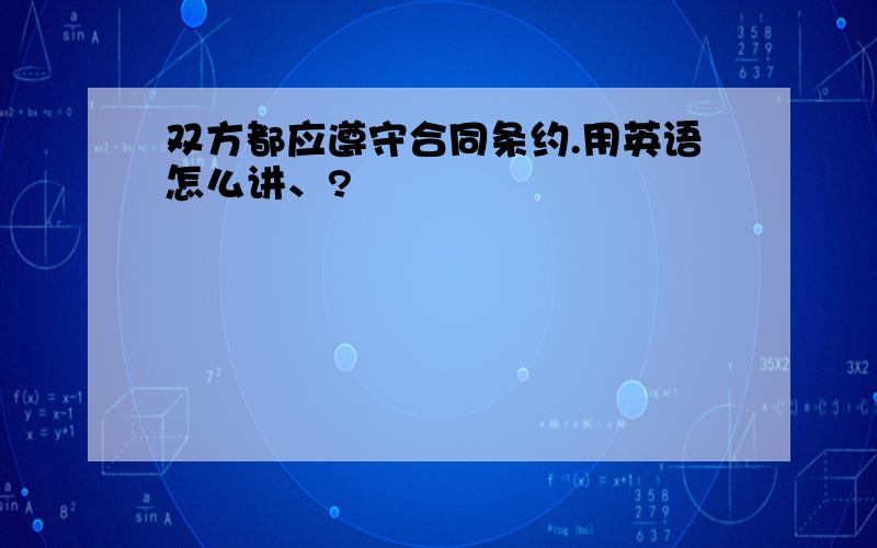 双方都应遵守合同条约.用英语怎么讲、?