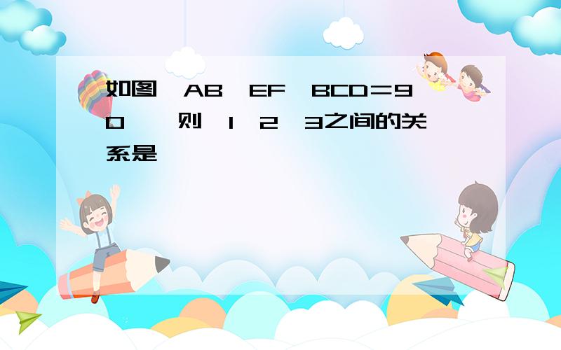 如图,AB‖EF∠BCD＝90°,则∠1,2,3之间的关系是