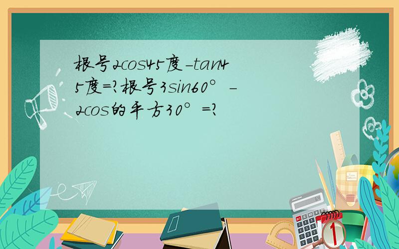 根号2cos45度-tan45度=?根号3sin60°-2cos的平方30°=?