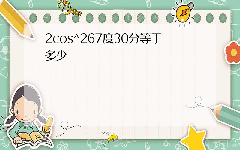 2cos^267度30分等于多少