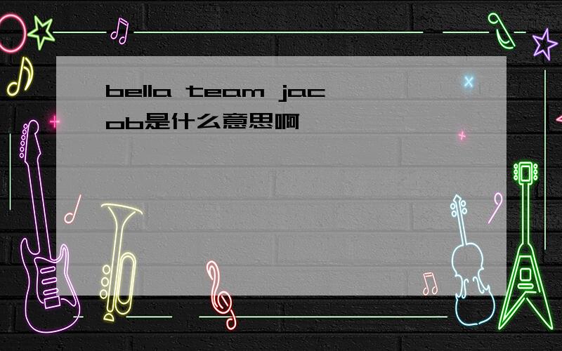 bella team jacob是什么意思啊……