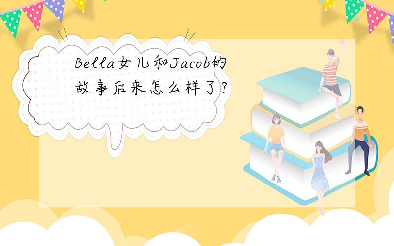 Bella女儿和Jacob的故事后来怎么样了?