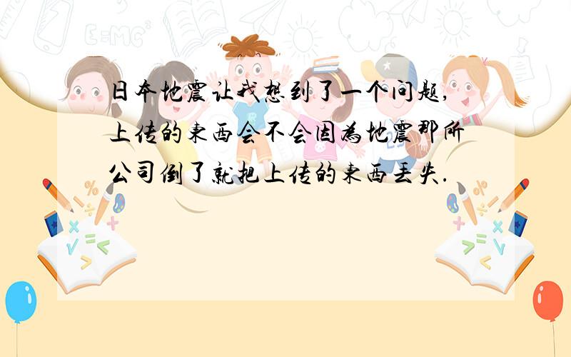 日本地震让我想到了一个问题,上传的东西会不会因为地震那所公司倒了就把上传的东西丢失.