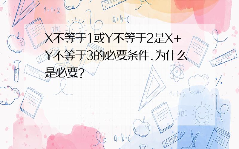 X不等于1或Y不等于2是X+Y不等于3的必要条件.为什么是必要?