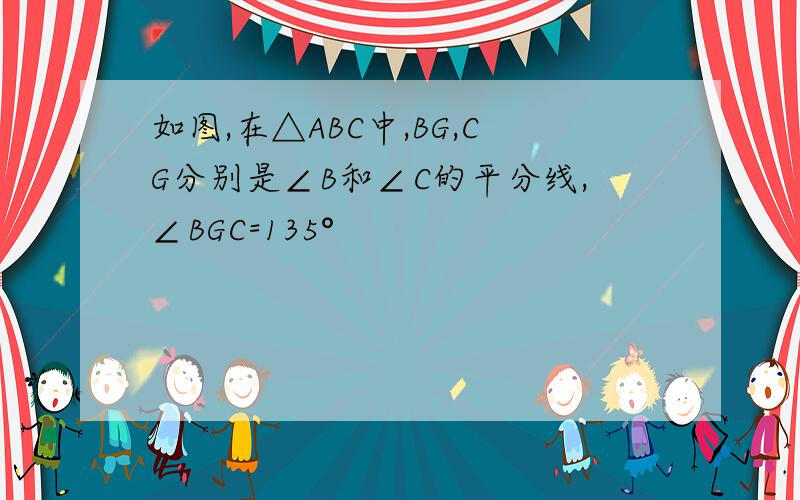 如图,在△ABC中,BG,CG分别是∠B和∠C的平分线,∠BGC=135°