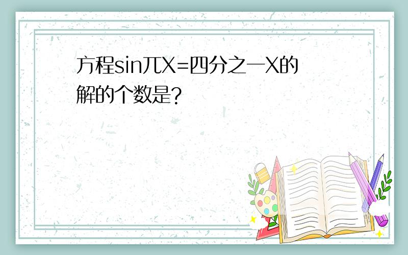 方程sin兀X=四分之一X的解的个数是?