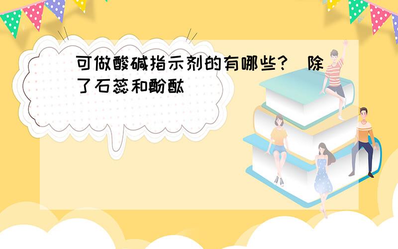 可做酸碱指示剂的有哪些?（除了石蕊和酚酞）