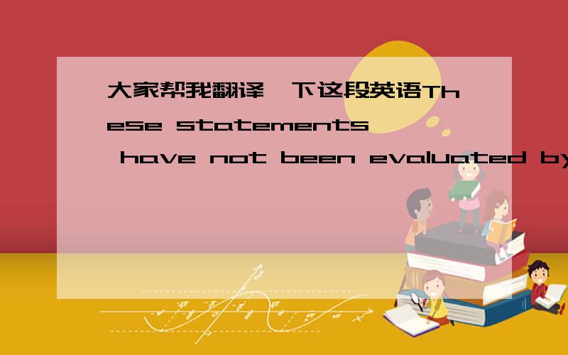 大家帮我翻译一下这段英语These statements have not been evaluated by the