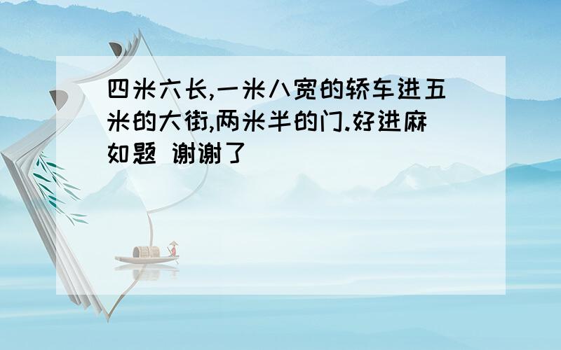 四米六长,一米八宽的轿车进五米的大街,两米半的门.好进麻如题 谢谢了