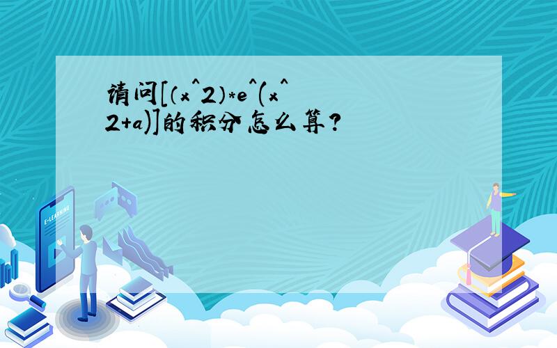 请问[（x^2）*e^(x^2+a)]的积分怎么算?