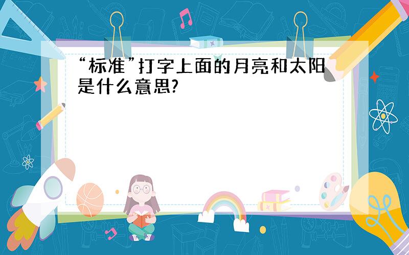 “标准”打字上面的月亮和太阳是什么意思?